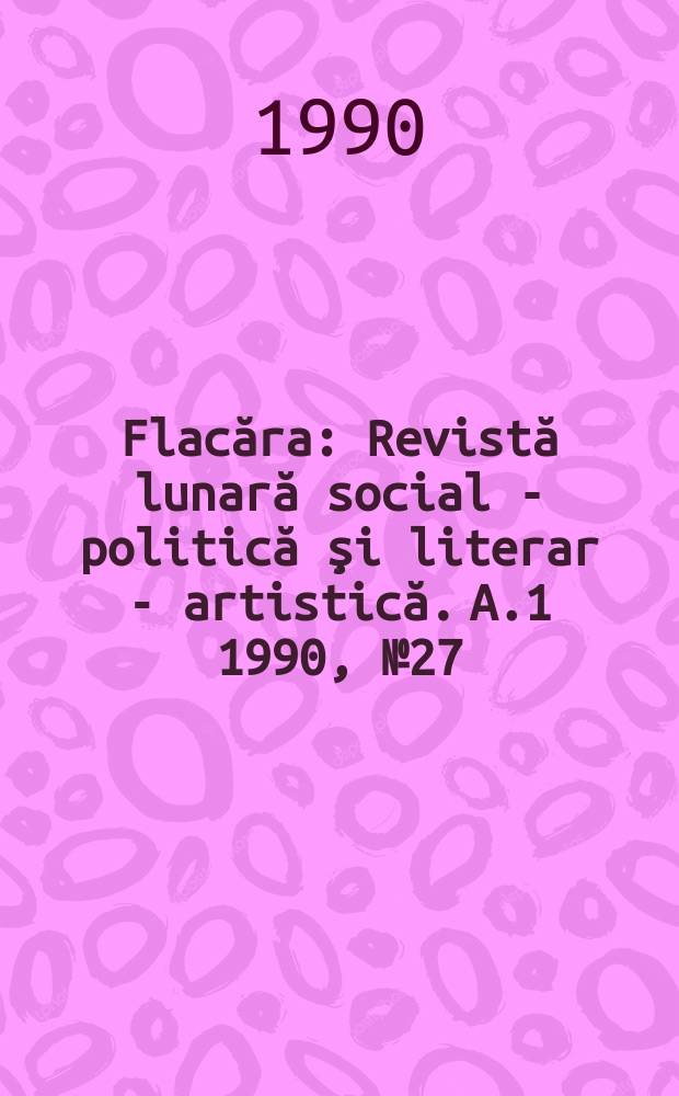 Flacăra : Revistă lunară social - politică şi literar - artistică. A.1 1990, №27