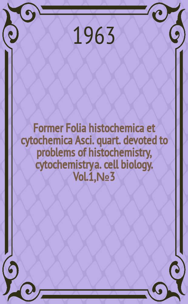 Former Folia histochemica et cytochemica Asci. quart. devoted to problems of histochemistry, cytochemistry a. cell biology. Vol.1, №3