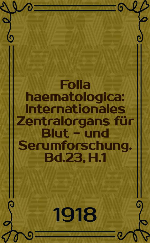 Folia haematologica : Internationales Zentralorgans für Blut - und Serumforschung. Bd.23, H.1(Juni)