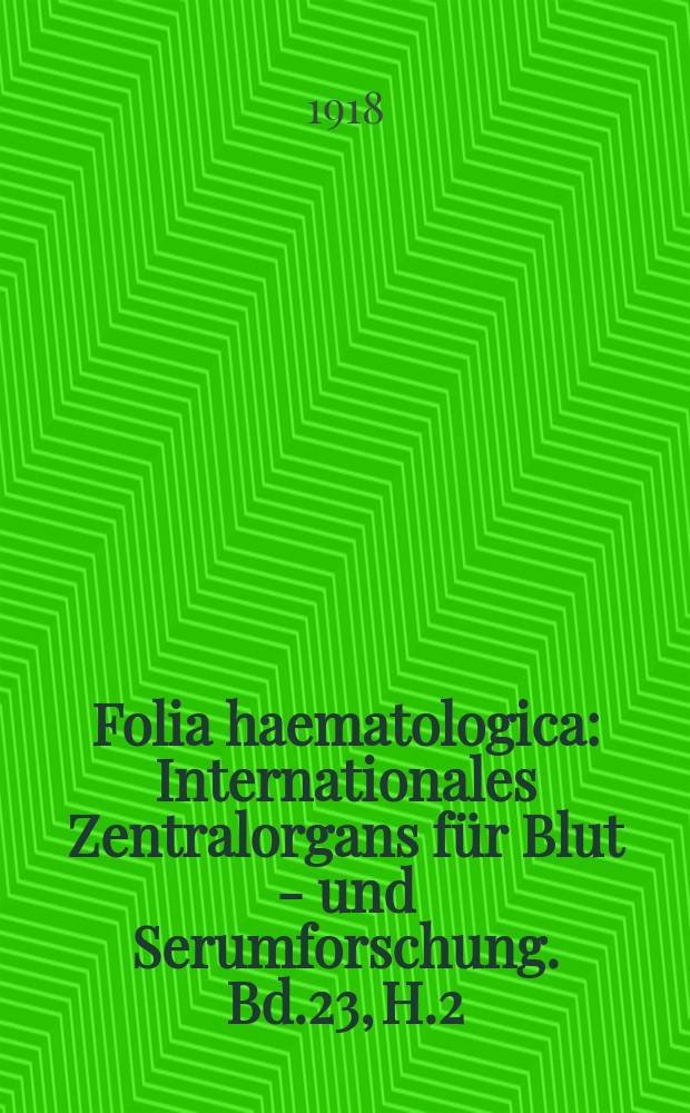 Folia haematologica : Internationales Zentralorgans für Blut - und Serumforschung. Bd.23, H.2