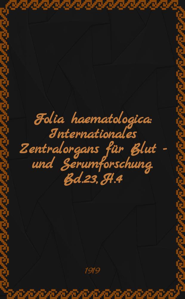 Folia haematologica : Internationales Zentralorgans für Blut - und Serumforschung. Bd.23, H.4