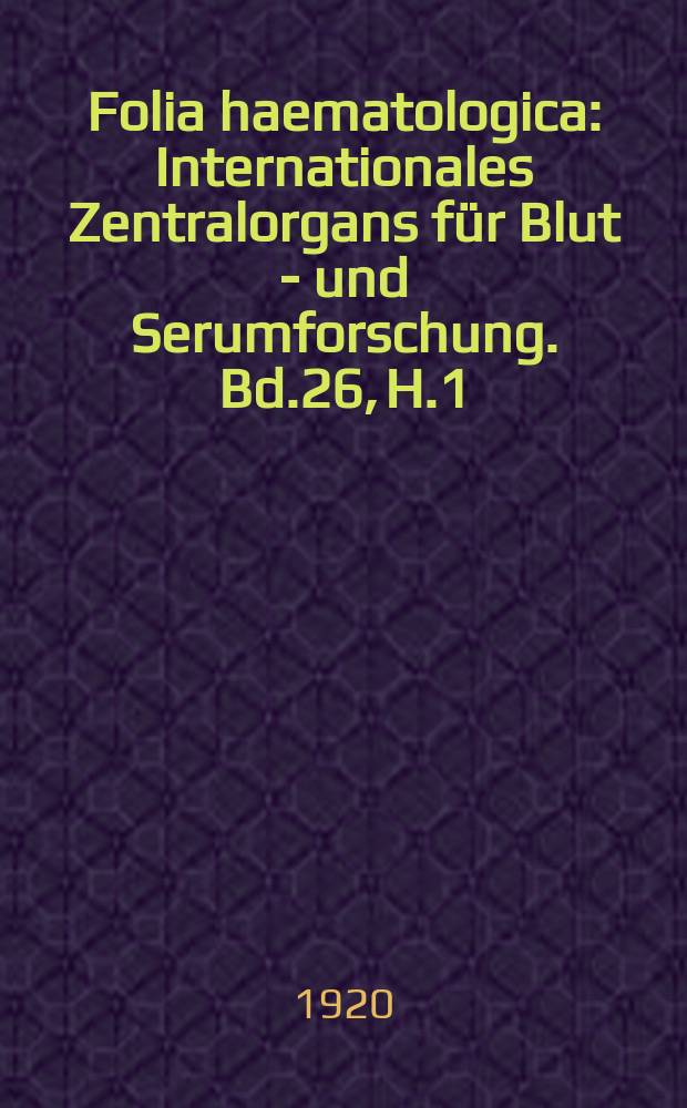 Folia haematologica : Internationales Zentralorgans f&uuml;r Blut - und Serumforschung. Bd.26, H.1(Sept.)