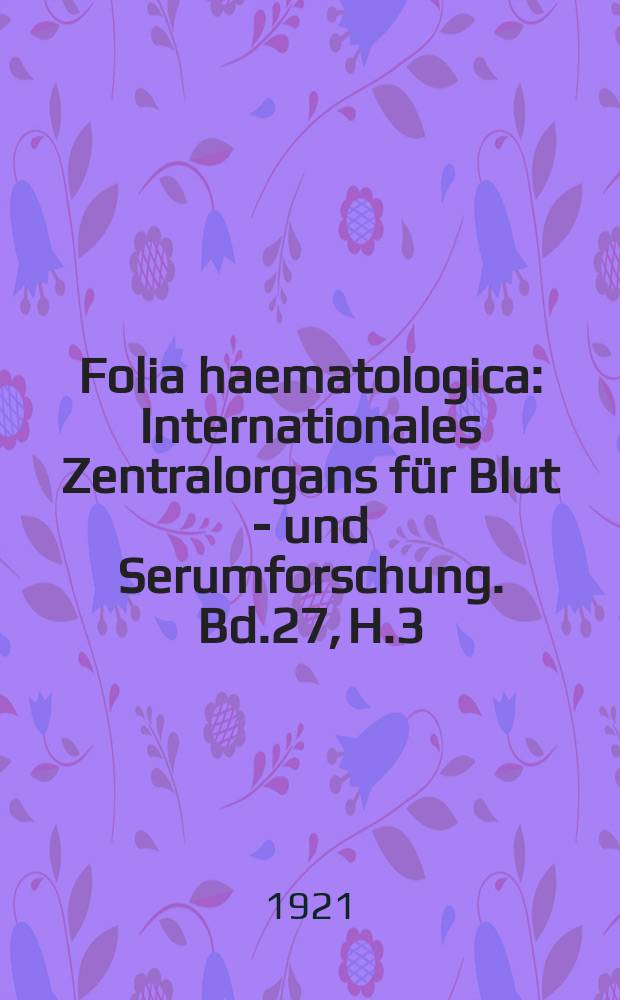 Folia haematologica : Internationales Zentralorgans für Blut - und Serumforschung. Bd.27, H.3