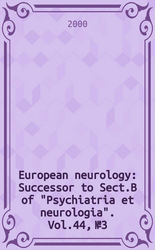 European neurology : Successor to Sect.B of "Psychiatria et neurologia". Vol.44, №3