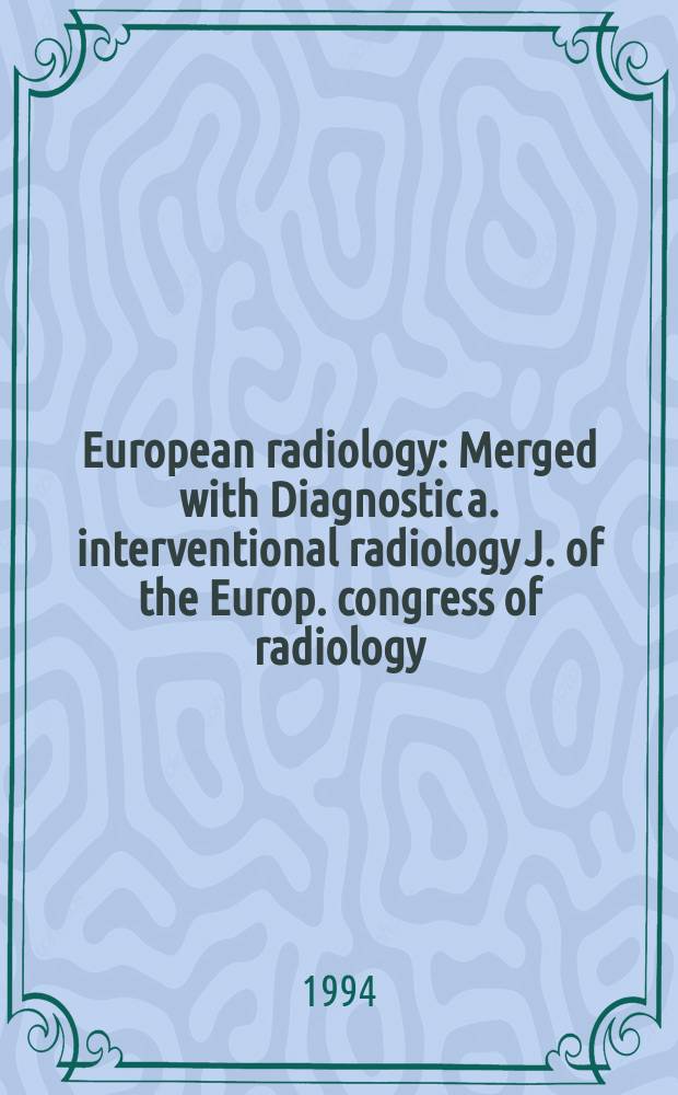 European radiology : Merged with Diagnostic a. interventional radiology J. of the Europ. congress of radiology (ECR) Offic. organ of the Europ. assoc. of radiology (EAR). Vol.4, №2
