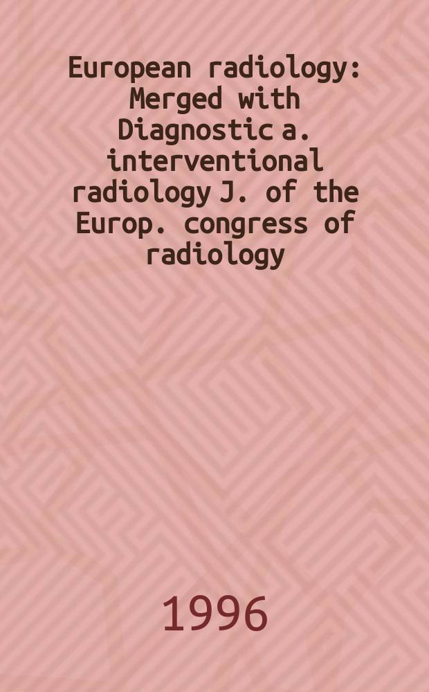 European radiology : Merged with Diagnostic a. interventional radiology J. of the Europ. congress of radiology (ECR) Offic. organ of the Europ. assoc. of radiology (EAR). Vol.6, №2