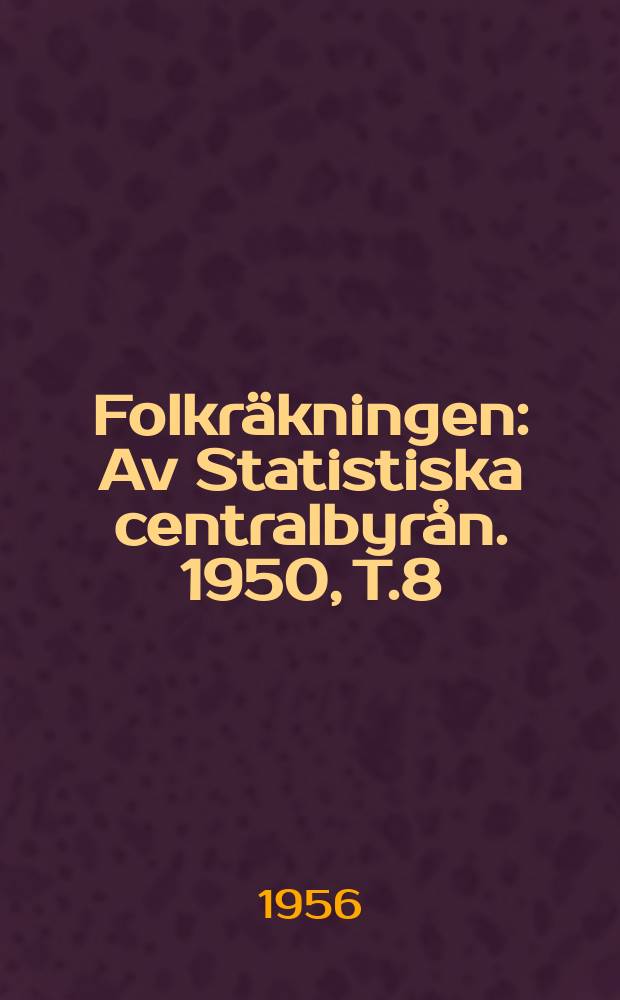 Folkr&auml;kningen : Av Statistiska centralbyr&aring;n. 1950, [T.]8 : Urvalsunders&ouml;kningar