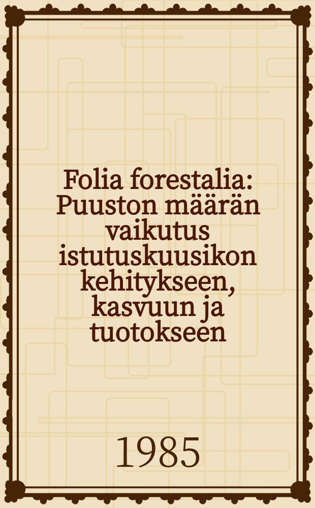 Folia forestalia : Puuston määrän vaikutus istutuskuusikon kehitykseen, kasvuun ja tuotokseen
