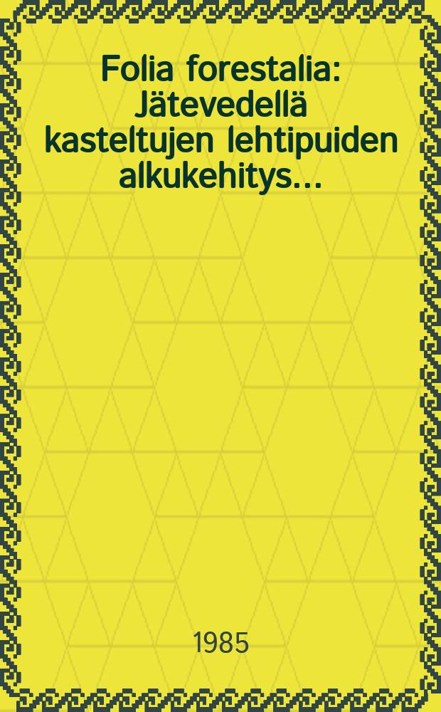 Folia forestalia : Jätevedellä kasteltujen lehtipuiden alkukehitys ...