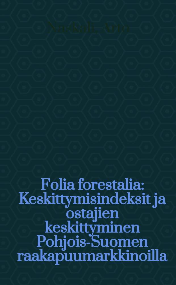 Folia forestalia : Keskittymisindeksit ja ostajien keskittyminen Pohjois-Suomen raakapuumarkkinoilla