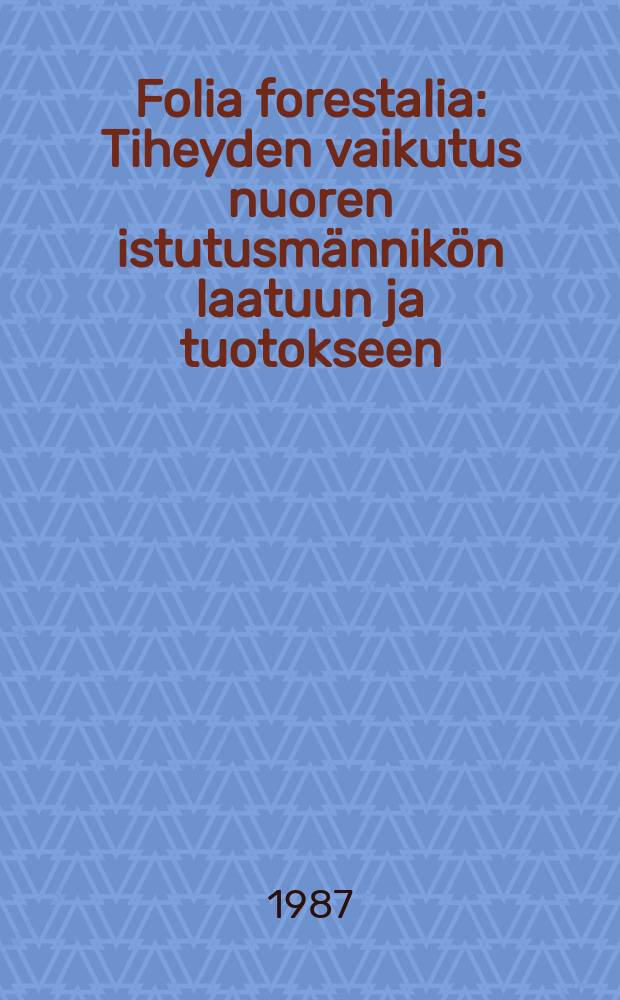 Folia forestalia : Tiheyden vaikutus nuoren istutusmännikön laatuun ja tuotokseen