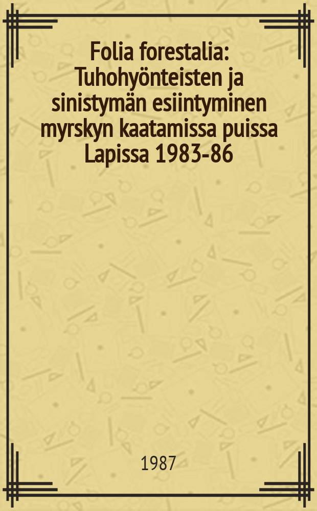 Folia forestalia : Tuhohyönteisten ja sinistymän esiintyminen myrskyn kaatamissa puissa Lapissa 1983-86
