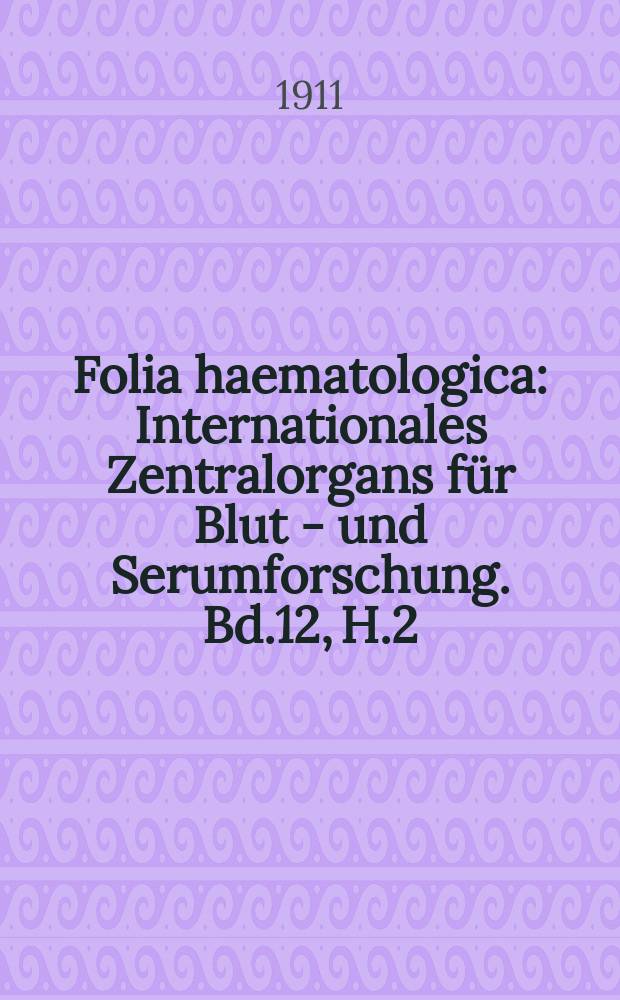 Folia haematologica : Internationales Zentralorgans für Blut - und Serumforschung. Bd.12, H.2