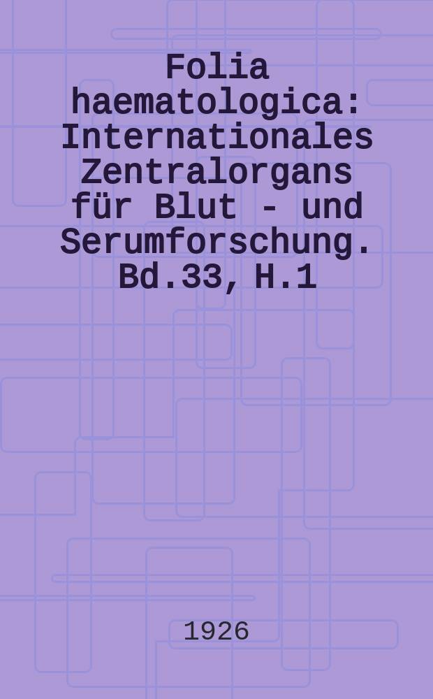 Folia haematologica : Internationales Zentralorgans für Blut - und Serumforschung. Bd.33, H.1(Sept.)