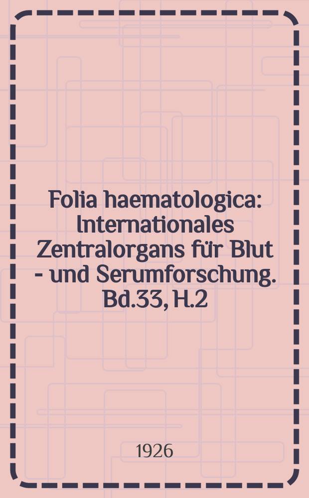 Folia haematologica : Internationales Zentralorgans für Blut - und Serumforschung. Bd.33, H.2