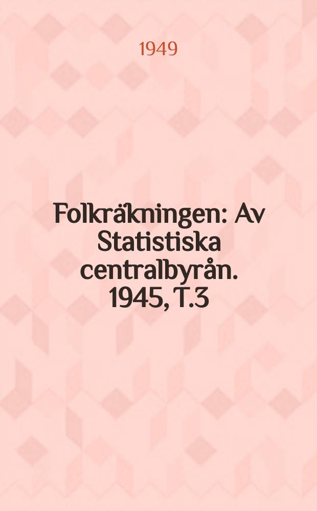 Folkr&auml;kningen : Av Statistiska centralbyr&aring;n. 1945, [T.]3 : Partiella unders&ouml;kningar