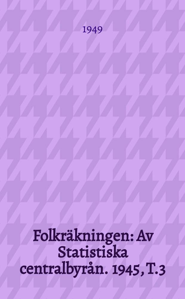Folkräkningen : Av Statistiska centralbyrån. 1945, [T.]3 : Partiella undersökningar