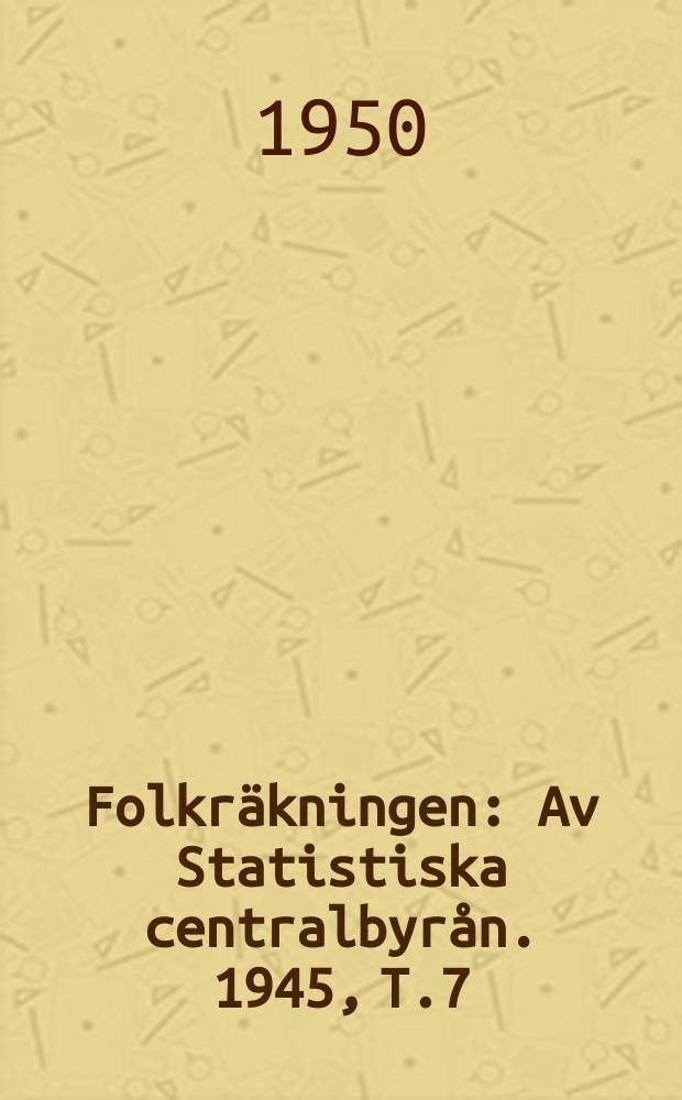 Folkr&auml;kningen : Av Statistiska centralbyr&aring;n. 1945, [T.]7 : Partiella unders&ouml;kningar