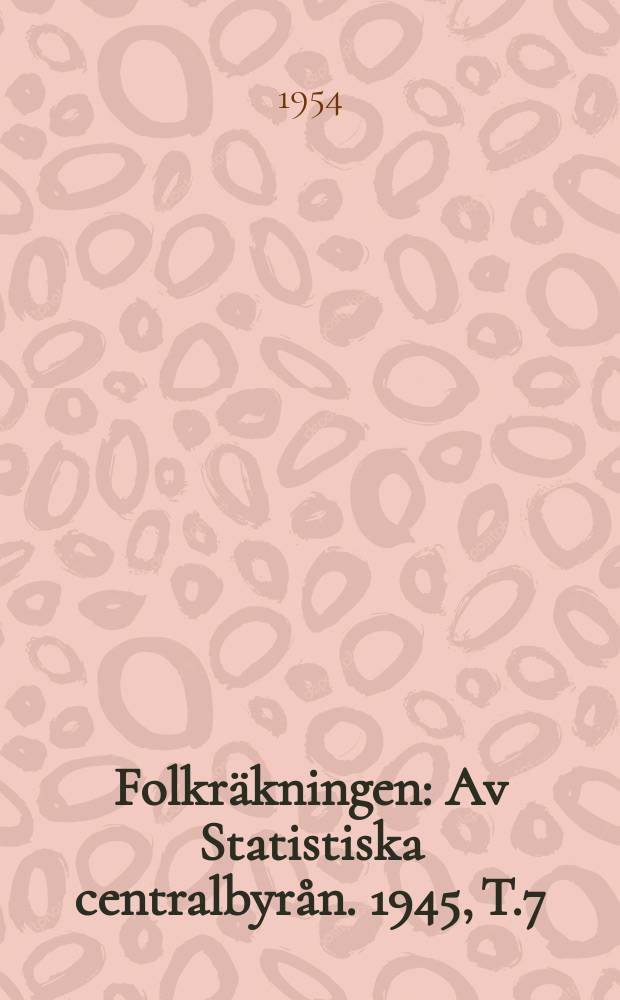 Folkr&auml;kningen : Av Statistiska centralbyr&aring;n. 1945, [T.]7 : Partiella unders&ouml;kningar