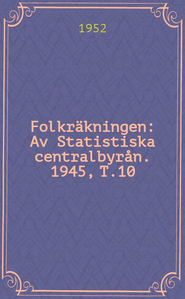 Folkr&auml;kningen : Av Statistiska centralbyr&aring;n. 1945, [T.]10 : Partiella unders&ouml;kningar