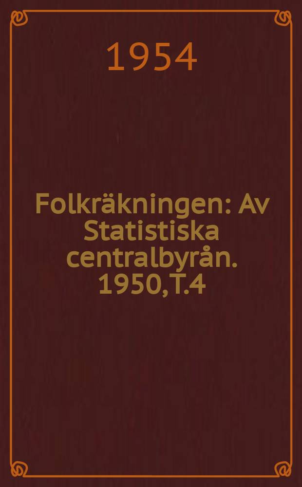 Folkr&auml;kningen : Av Statistiska centralbyr&aring;n. 1950, [T.]4 : Totala r&auml;kningen