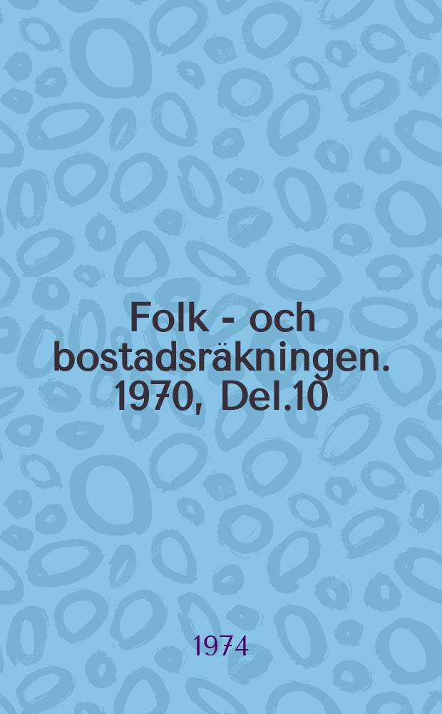 Folk - och bostadsräkningen. 1970, Del.10 : Näringsgren, yrke och utbildning i hela riket, länen mm.