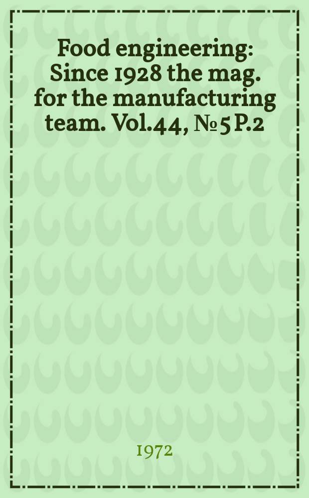 Food engineering : Since 1928 the mag. for the manufacturing team. Vol.44, №5 P.2 : (Buyers' guide. Ingredients 1972)
