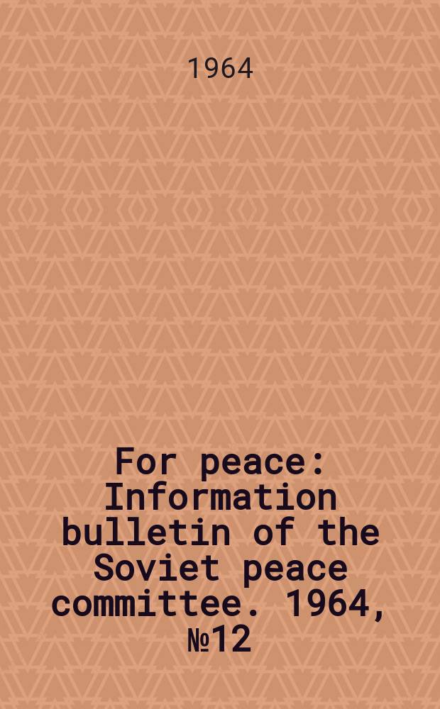 For peace : Information bulletin [of the] Soviet peace committee. 1964, №12