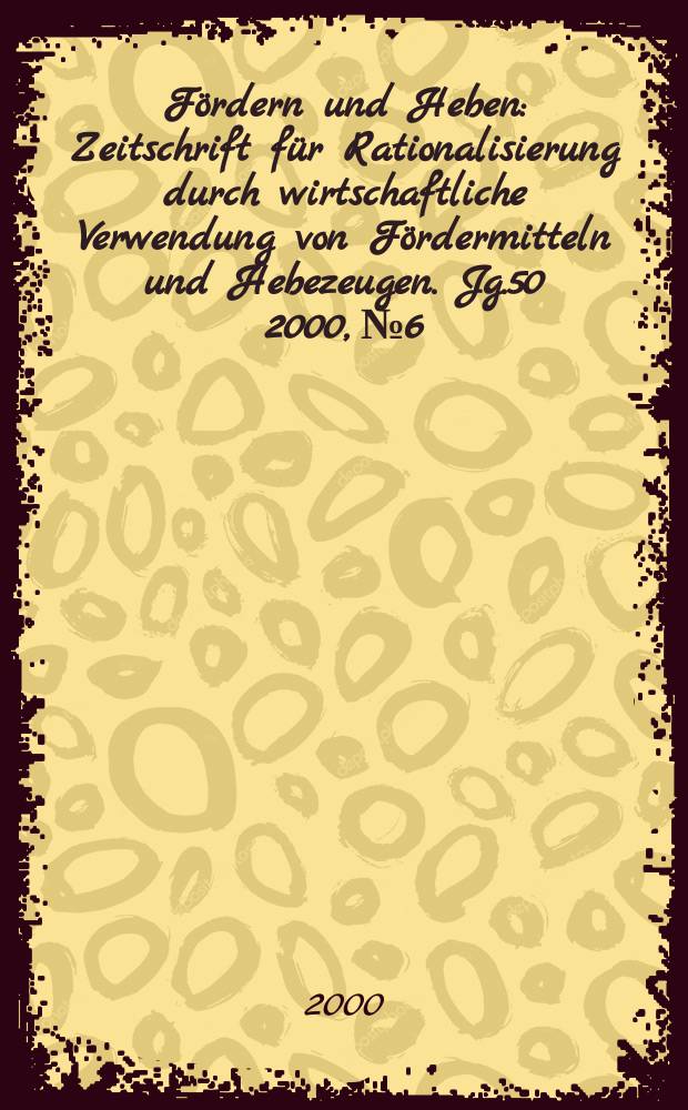 Fördern und Heben : Zeitschrift für Rationalisierung durch wirtschaftliche Verwendung von Fördermitteln und Hebezeugen. Jg.50 2000, №6