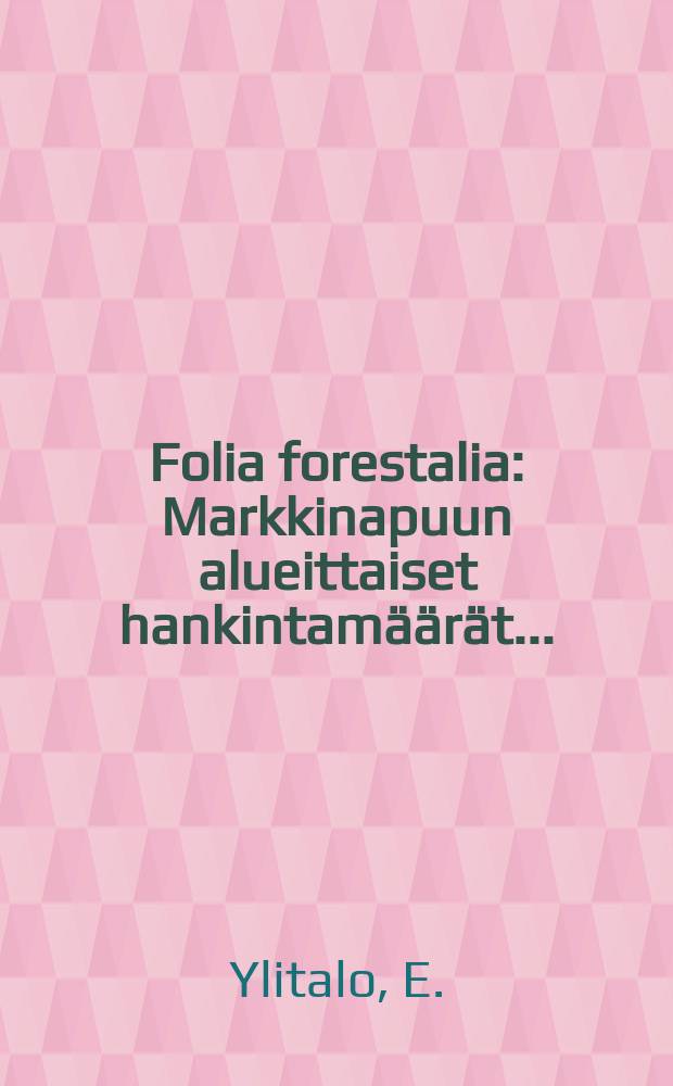 Folia forestalia : Markkinapuun alueittaiset hankintamäärät ...