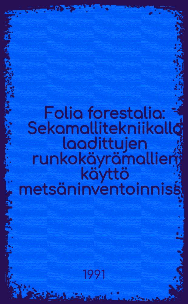 Folia forestalia : Sekamallitekniikalla laadittujen runkok&auml;yr&auml;mallien k&auml;ytt&ouml; mets&auml;ninventoinnissa