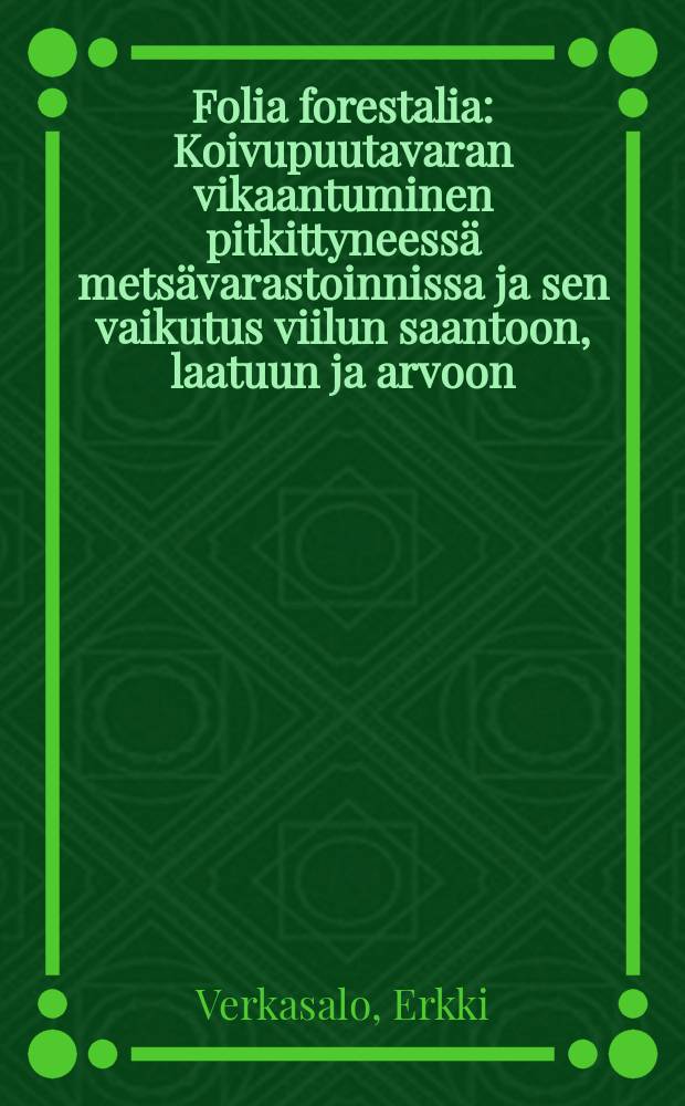 Folia forestalia : Koivupuutavaran vikaantuminen pitkittyneessä metsävarastoinnissa ja sen vaikutus viilun saantoon, laatuun ja arvoon