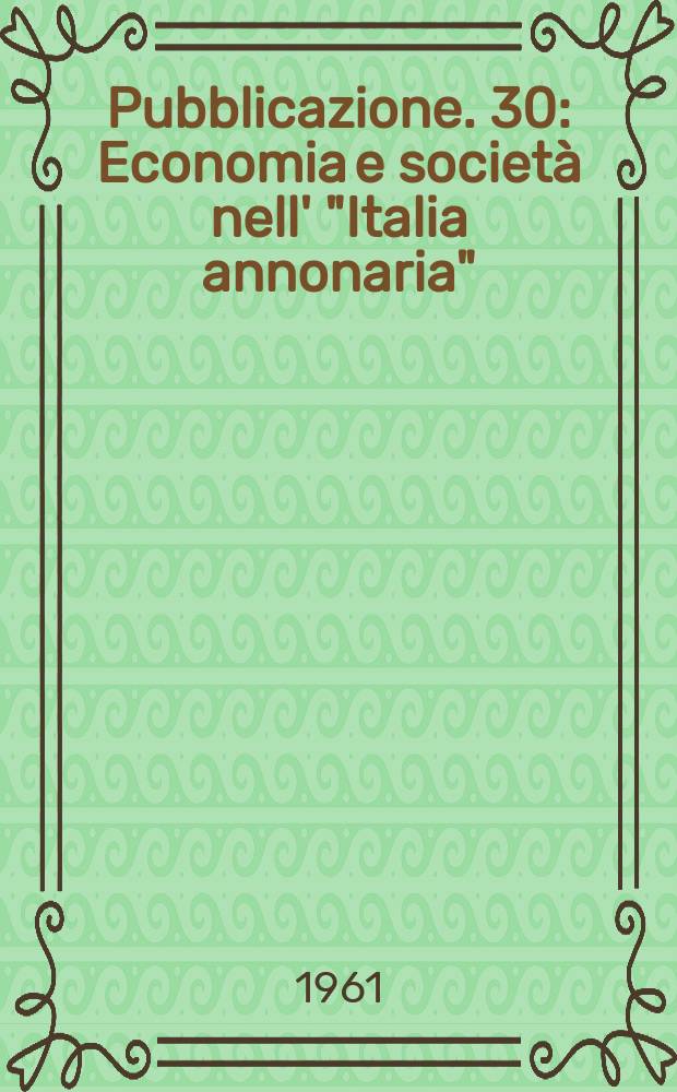 [Pubblicazione]. 30 : Economia e società nell' "Italia annonaria"