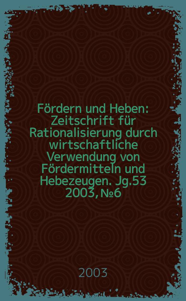 Fördern und Heben : Zeitschrift für Rationalisierung durch wirtschaftliche Verwendung von Fördermitteln und Hebezeugen. Jg.53 2003, №6