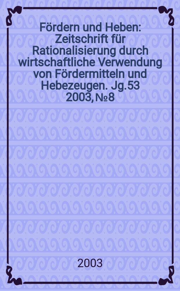 Fördern und Heben : Zeitschrift für Rationalisierung durch wirtschaftliche Verwendung von Fördermitteln und Hebezeugen. Jg.53 2003, №8
