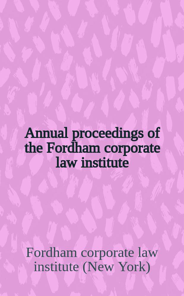 Annual proceedings of the Fordham corporate law institute