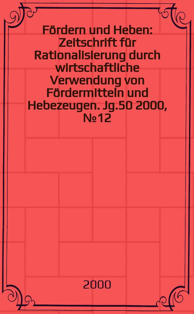 Fördern und Heben : Zeitschrift für Rationalisierung durch wirtschaftliche Verwendung von Fördermitteln und Hebezeugen. Jg.50 2000, №12