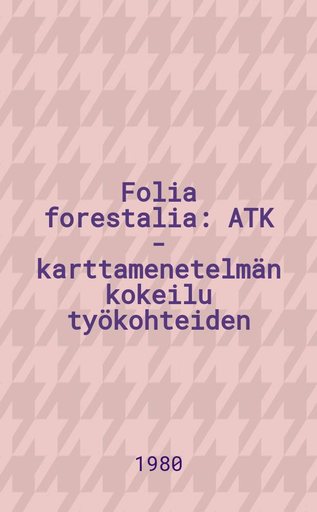 Folia forestalia : ATK - karttamenetelmän kokeilu työkohteiden