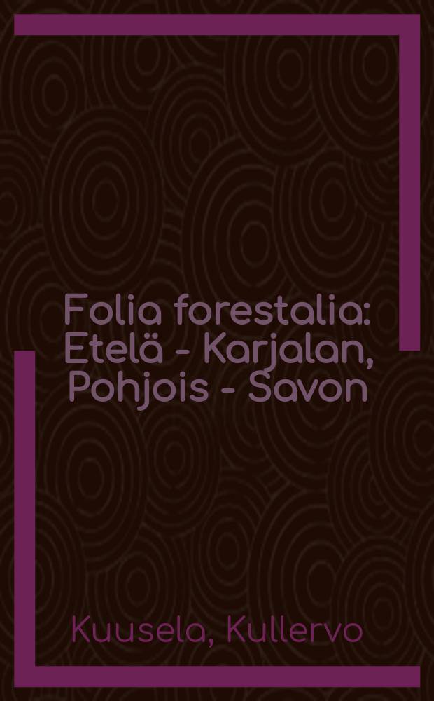 Folia forestalia : Etel&auml; - Karjalan, Pohjois - Savon