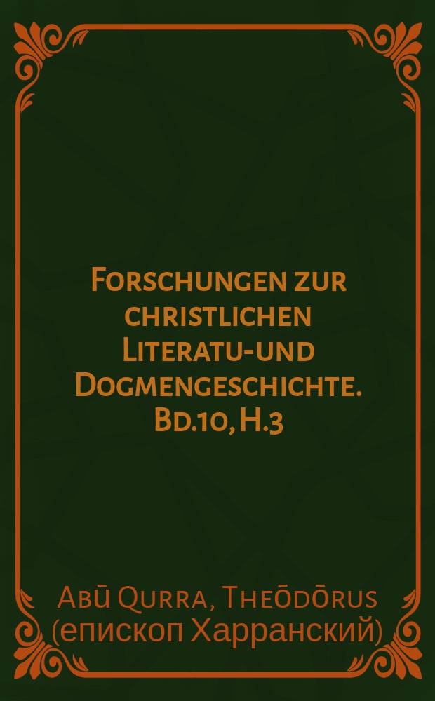 Forschungen zur christlichen Literatur- und Dogmengeschichte. Bd.10, H.3/4 : Die arabischen Schriften des Theōdōrus Abū Qurra, Bischofs von Harrân (ca. 740-820)