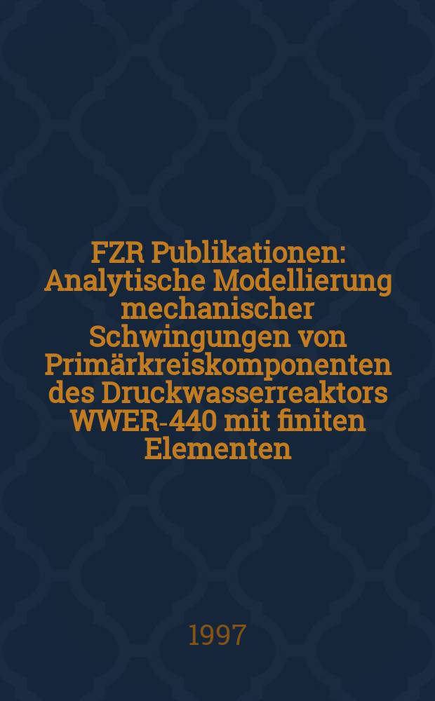 FZR [Publikationen] : Analytische Modellierung mechanischer Schwingungen von Primärkreiskomponenten des Druckwasserreaktors WWER-440 mit finiten Elementen