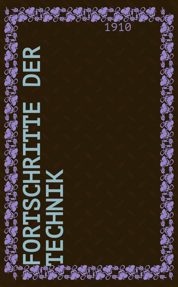 Fortschritte der Technik : Neue Folge des fr&uuml;her im Kaiserl. Patentamt bearbeiten Repertoriums der technischen Journal-Literatur Jahrbuch des internationalen Institutes f&uuml;r Techno-Bibliographie. Jahr.2 1910, Bd.7 : Supplement