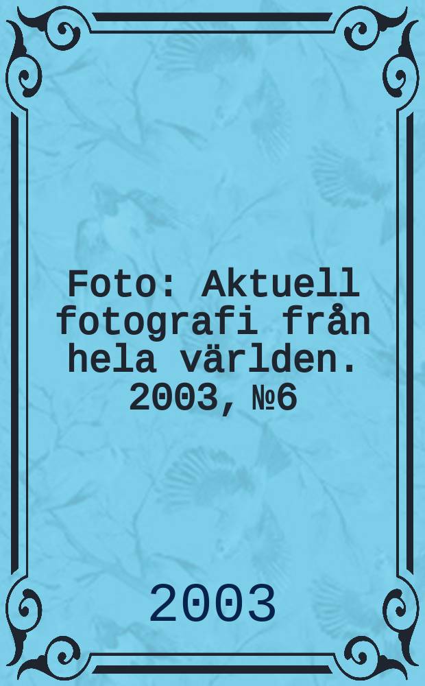 Foto : Aktuell fotografi fr&aring;n hela v&auml;rlden. 2003, №6