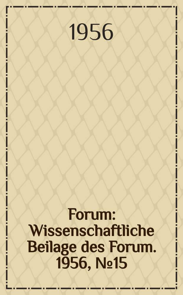Forum : Wissenschaftliche Beilage des Forum. 1956, №15 : Vorschläge des Büros des Zentralrats der FDJ an die Professoren, Dozenten und Assistenten unserer Universitäten und Hochschulen und an das Staatssekretariat für Hochschulwesen der Deutschen Demokratischen Republik