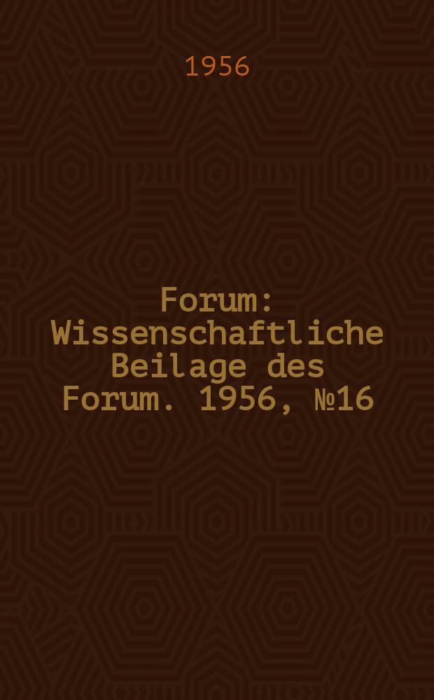 Forum : Wissenschaftliche Beilage des Forum. 1956, №16 : Die deutsche Universität und der Aufbau des Sozialismus