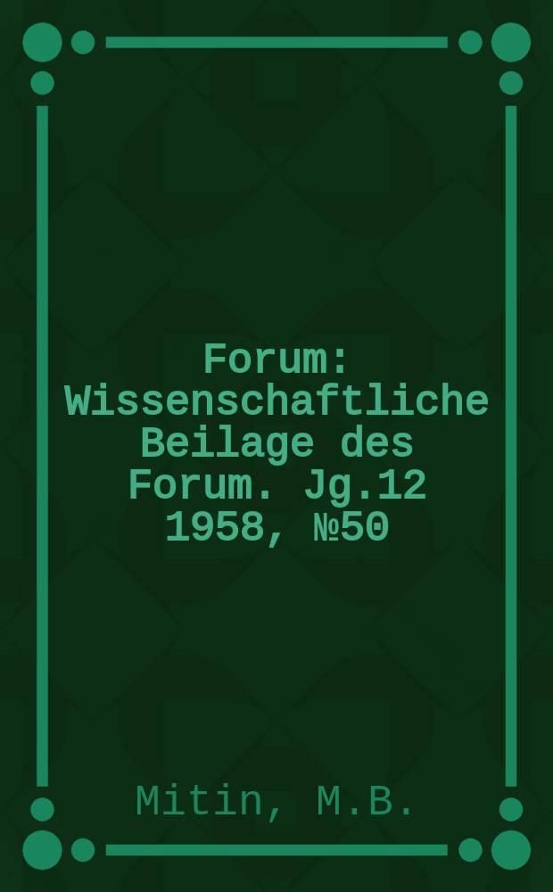 Forum : Wissenschaftliche Beilage des Forum. Jg.12 1958, №50 : Die große ideologische Waffe der Erkenntnis und Umgestaltung der Welt