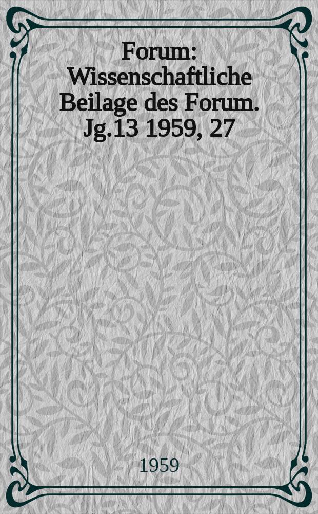 Forum : Wissenschaftliche Beilage des Forum. Jg.13 1959, 27 : Was ist Kerntechnik und was muß der Ingenieur von ihr Wissen?. Zur Ideologie des Militarismus und Faschismus in Westdeutschland. T. 3