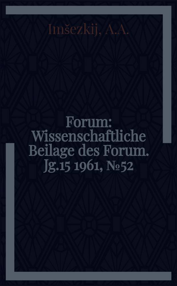 Forum : Wissenschaftliche Beilage des Forum. Jg.15 1961, №52 : Von der Nützlichkeit der Mikroben. Wissenschaftliches Streitgespräch über philosophische Probleme der Kybernetik in Analogie zur Biologie