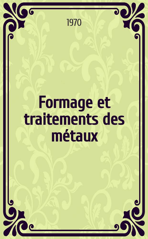 Formage et traitements des métaux : Revue mensuelle incorporant: "Estampage, forge et boulonnerie" et "Metaux en feuiles"