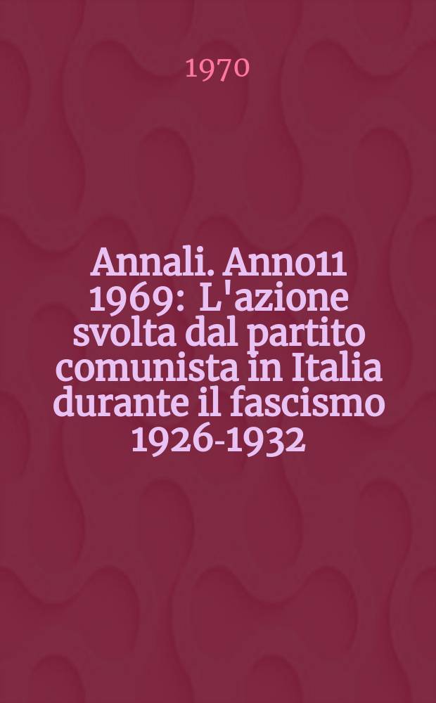 Annali. Anno11 1969 : L'azione svolta dal partito comunista in Italia durante il fascismo 1926-1932
